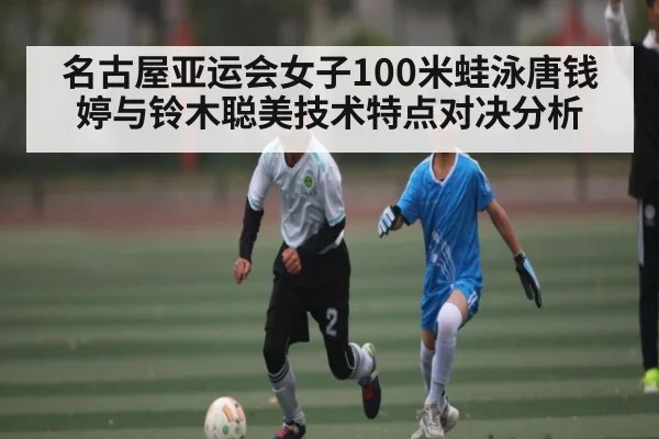 名古屋亚运会女子100米蛙泳唐钱婷与铃木聪美技术特点对决分析（kaiyun）