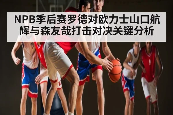 NPB季后赛罗德对欧力士山口航辉与森友哉打击对决关键分析