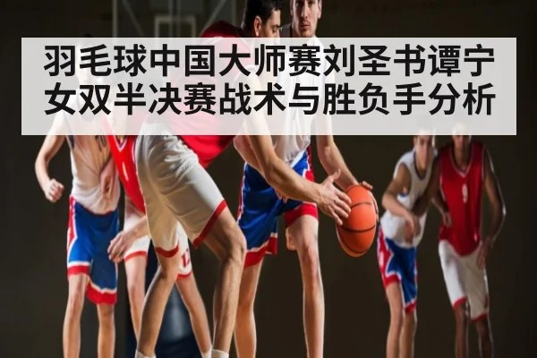 羽毛球中国大师赛刘圣书谭宁女双半决赛战术与胜负手分析（kaiyun）
